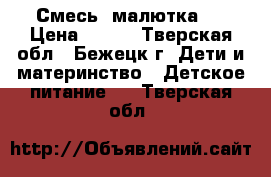Смесь  малютка 1 › Цена ­ 150 - Тверская обл., Бежецк г. Дети и материнство » Детское питание   . Тверская обл.
